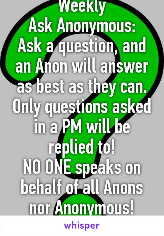 Weekly
Ask Anonymous:
Ask a question, and an Anon will answer as best as they can. Only questions asked in a PM will be replied to!
NO ONE speaks on behalf of all Anons nor Anonymous!
~NashAnon