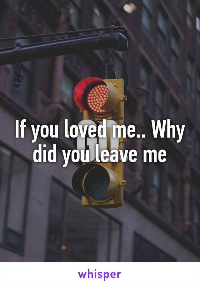 If you loved me.. Why did you leave me