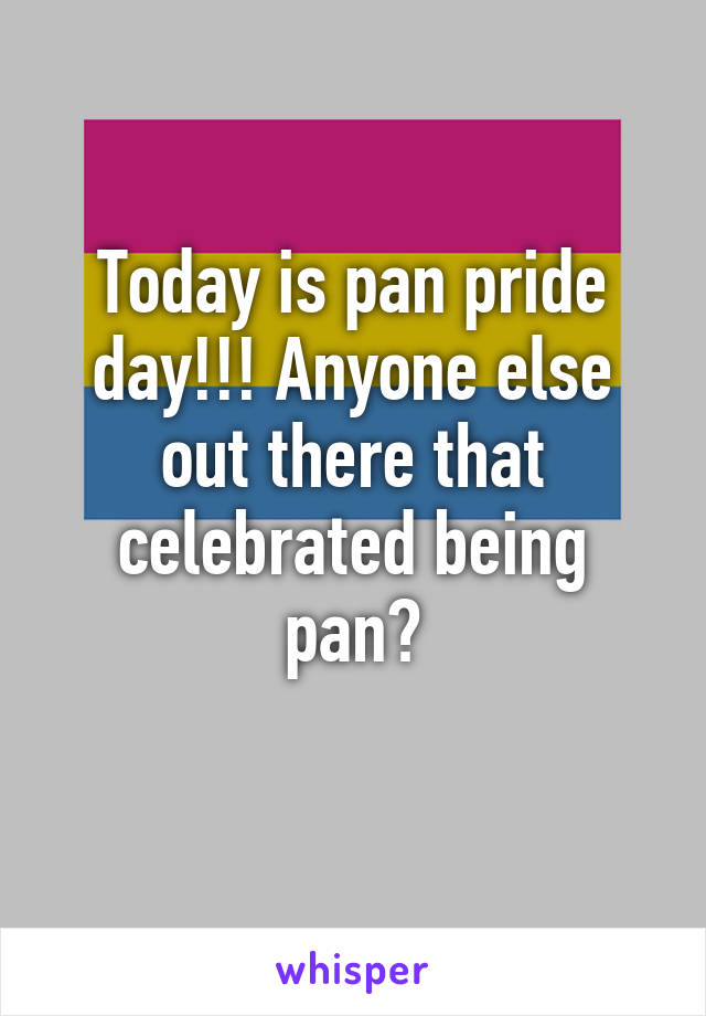 Today is pan pride day!!! Anyone else out there that celebrated being pan?
