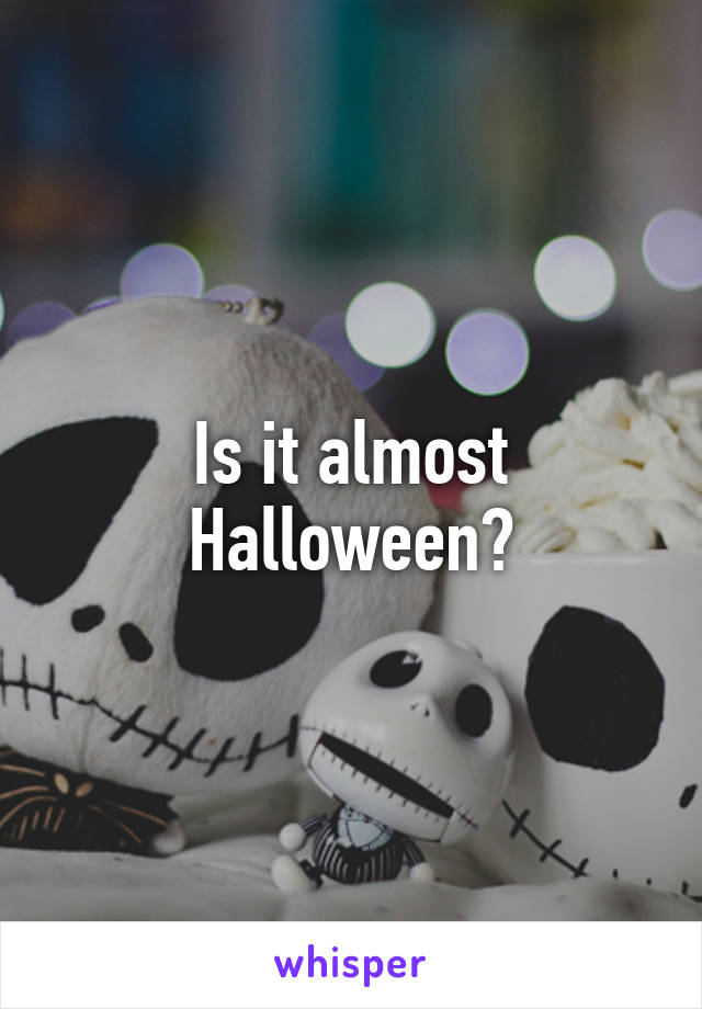 Is it almost Halloween?