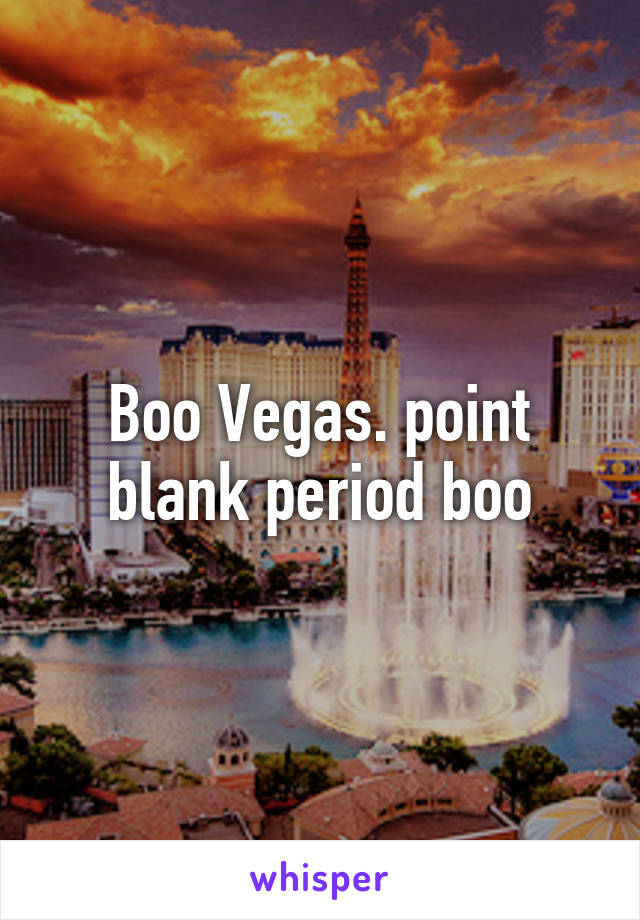 Boo Vegas. point blank period boo