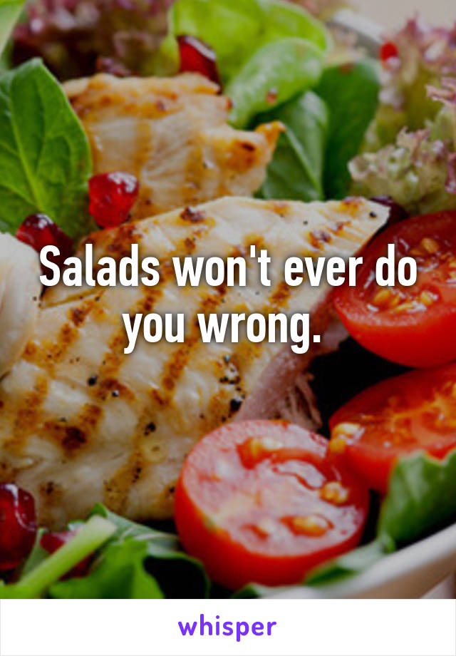 Salads won't ever do you wrong. 
