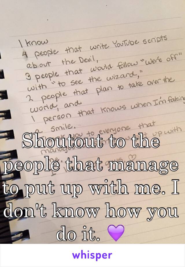 Shoutout to the people that manage to put up with me. I don't know how you do it. 💜