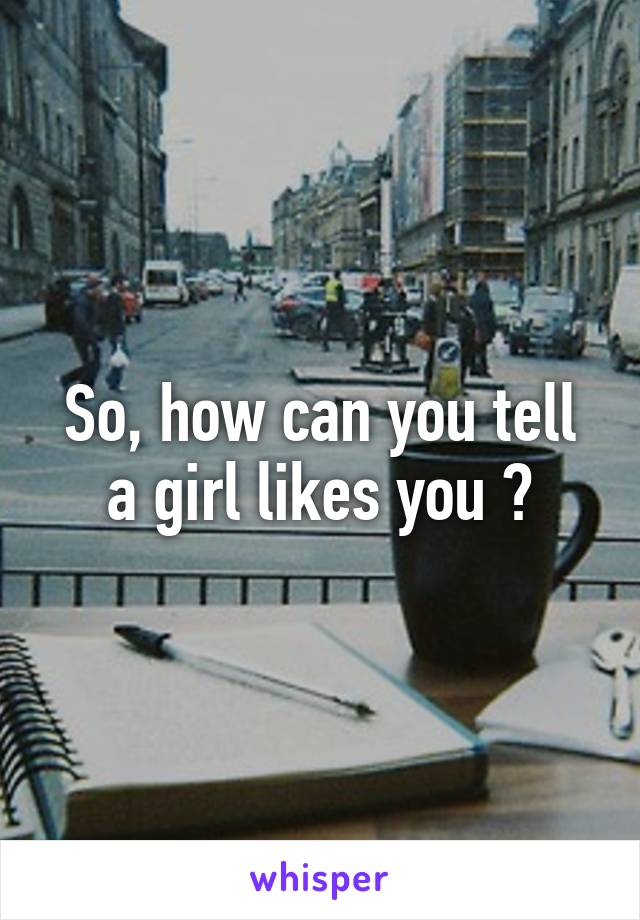 So, how can you tell a girl likes you ?