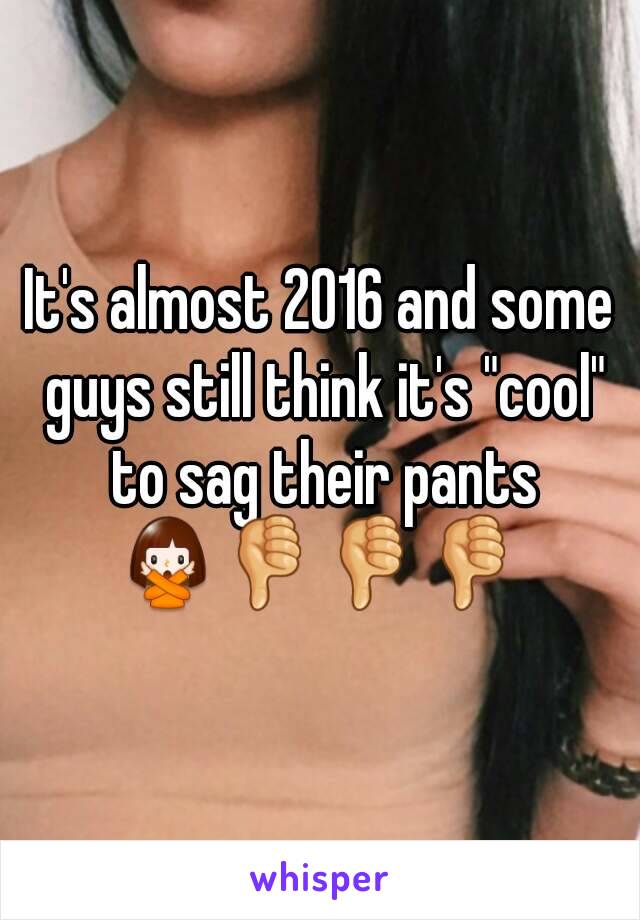 It's almost 2016 and some guys still think it's "cool" to sag their pants
🙅👎👎👎