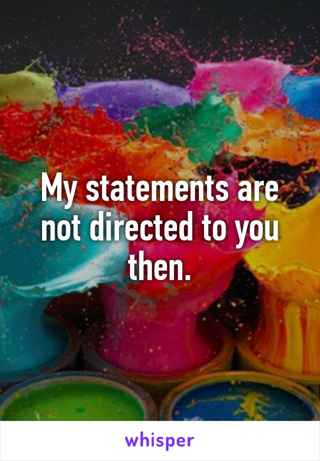 My statements are not directed to you then.