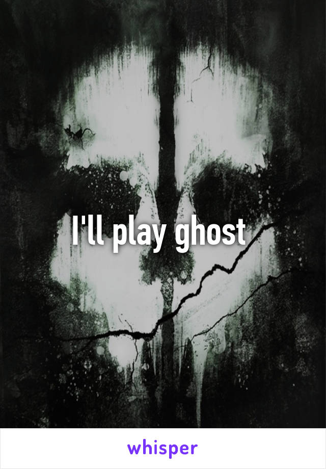 I'll play ghost 