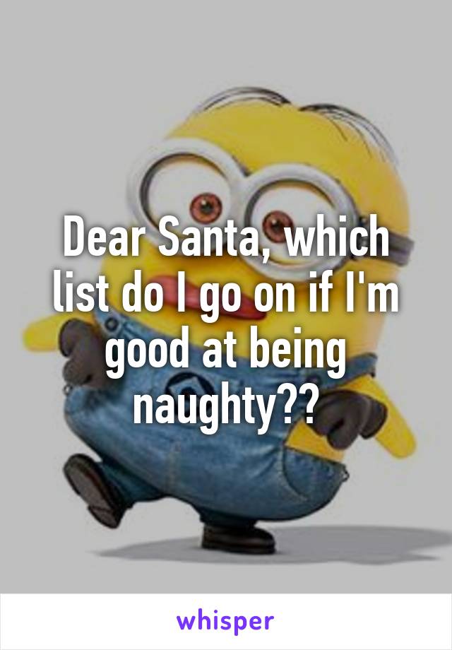 Dear Santa, which list do I go on if I'm good at being naughty??