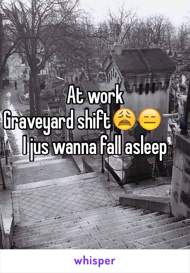 At work 
Graveyard shift😩😑🔫
I jus wanna fall asleep 
