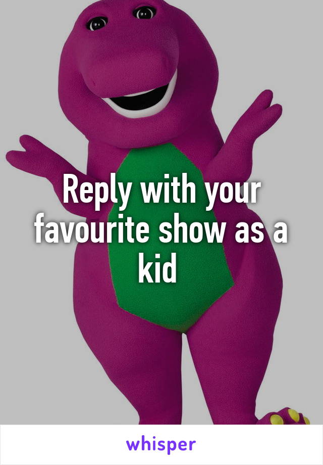 Reply with your favourite show as a kid 