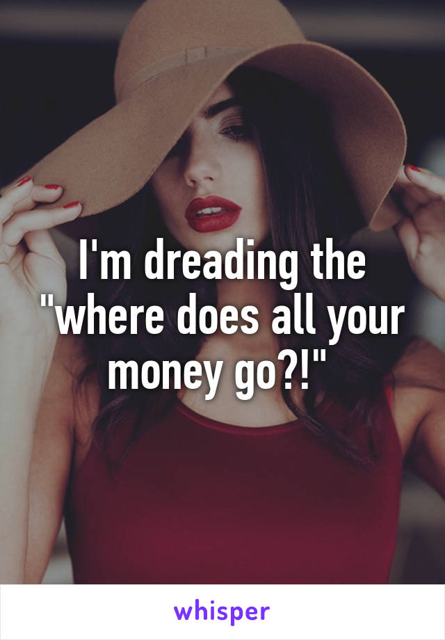 I'm dreading the "where does all your money go?!" 