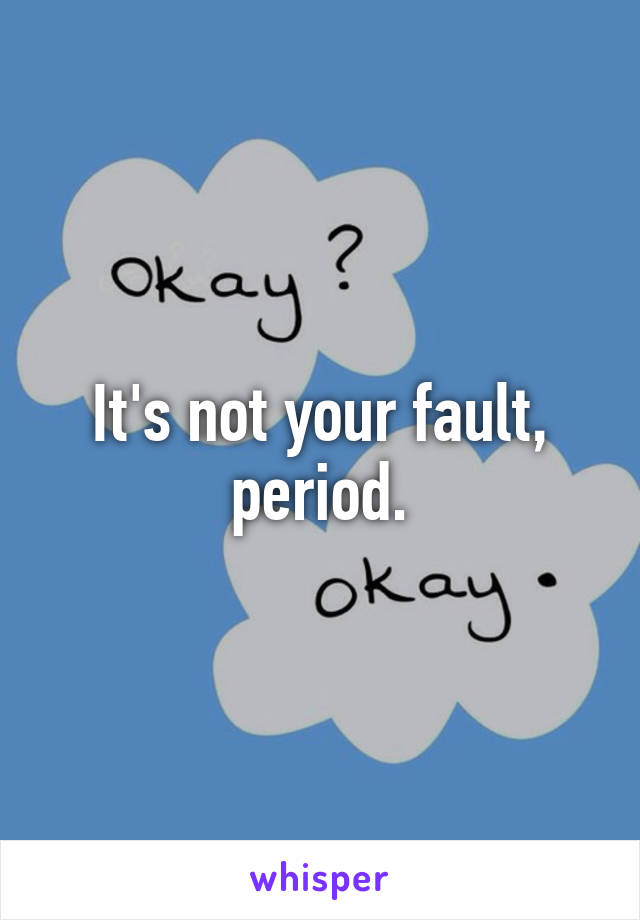 It's not your fault, period.