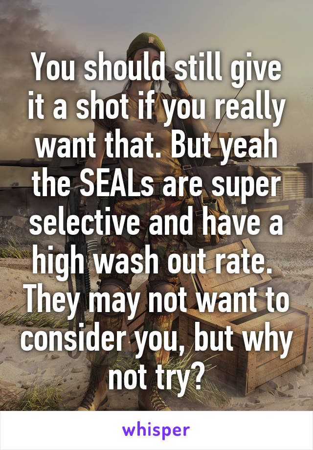 You should still give it a shot if you really want that. But yeah the SEALs are super selective and have a high wash out rate.  They may not want to consider you, but why not try?