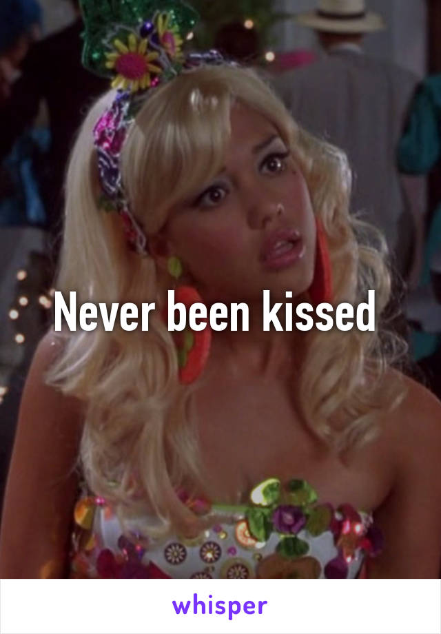 Never been kissed 