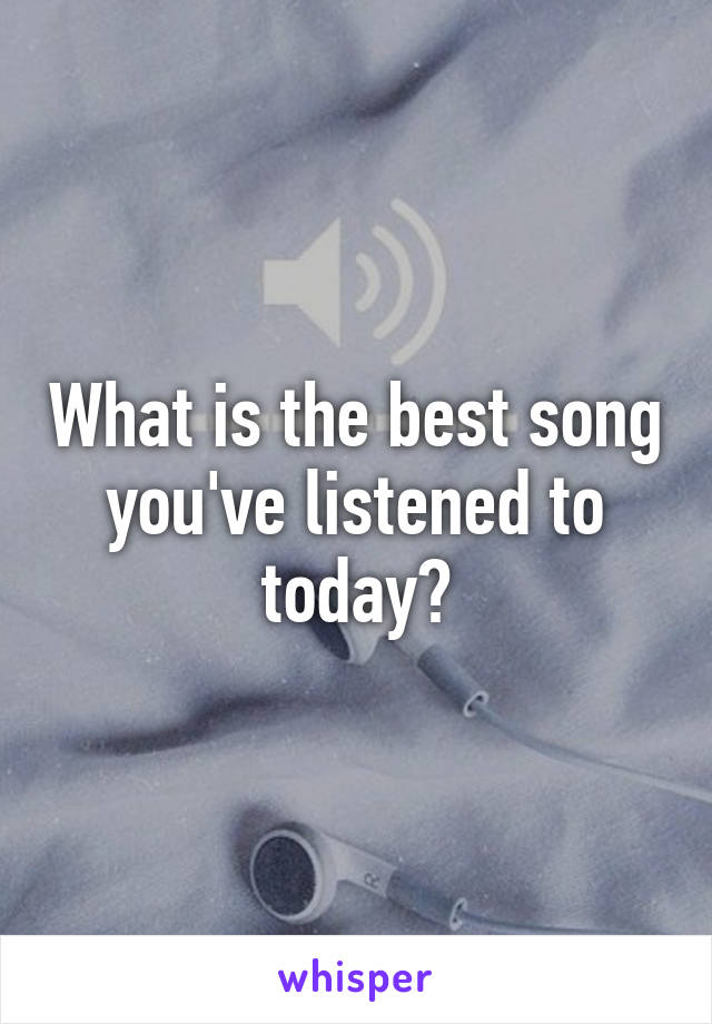 What is the best song you've listened to today?