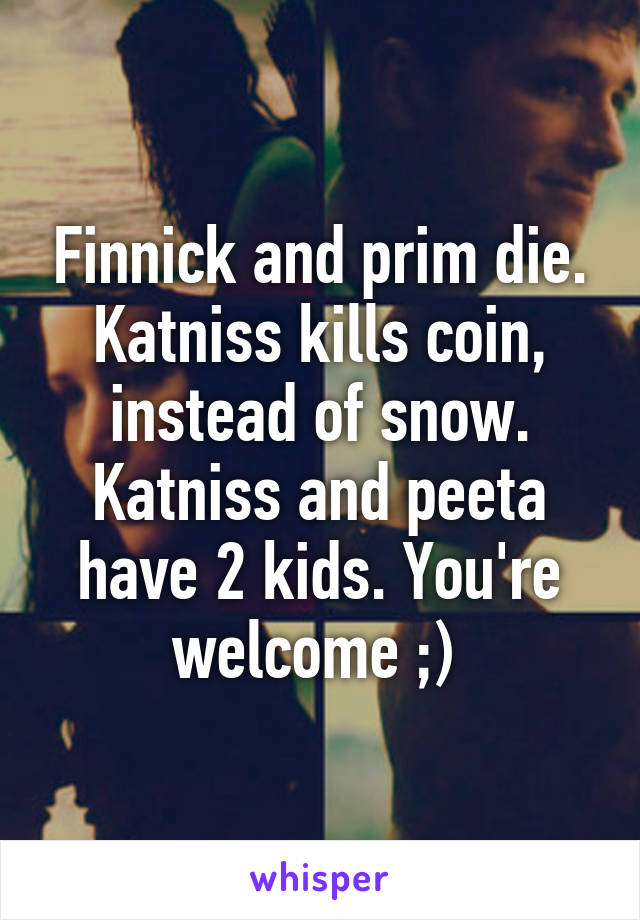 Finnick and prim die. Katniss kills coin, instead of snow. Katniss and peeta have 2 kids. You're welcome ;) 