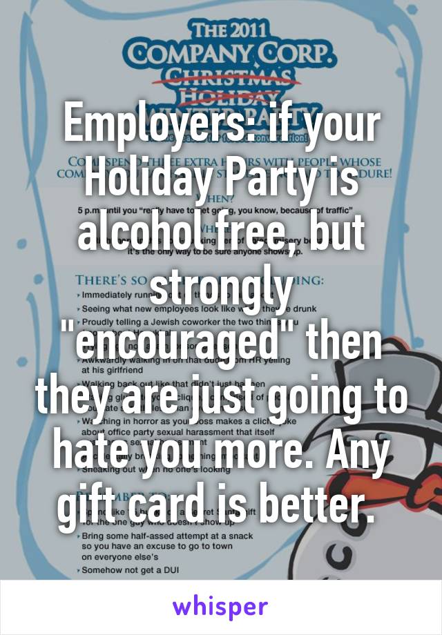 Employers: if your Holiday Party is alcohol free, but strongly "encouraged" then they are just going to hate you more. Any gift card is better. 