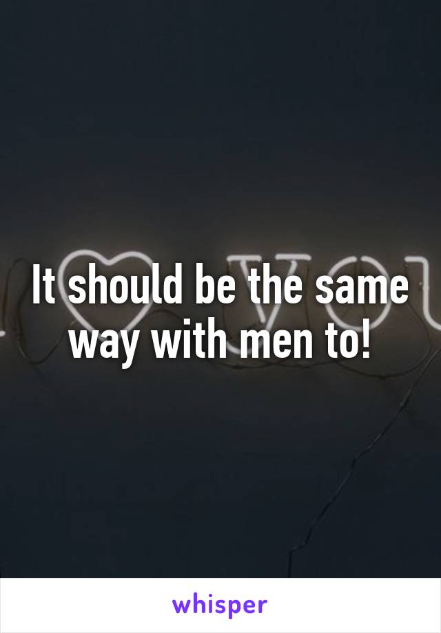 It should be the same way with men to!