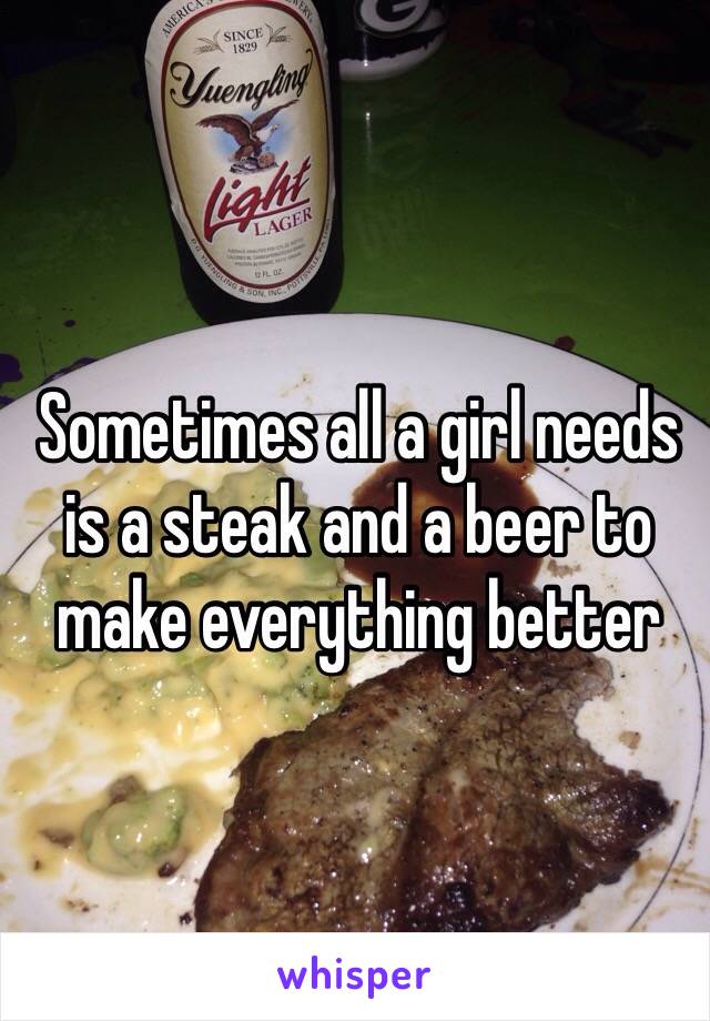 Sometimes all a girl needs is a steak and a beer to make everything better