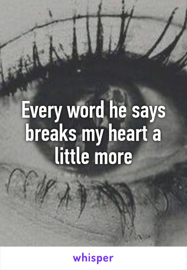 Every word he says breaks my heart a little more