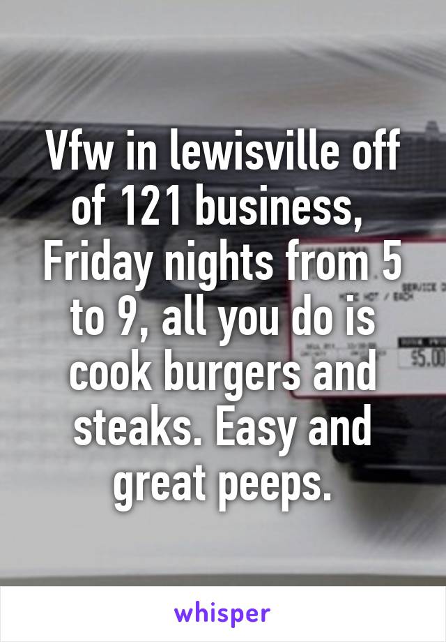 Vfw in lewisville off of 121 business,  Friday nights from 5 to 9, all you do is cook burgers and steaks. Easy and great peeps.