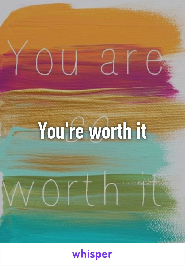 You're worth it