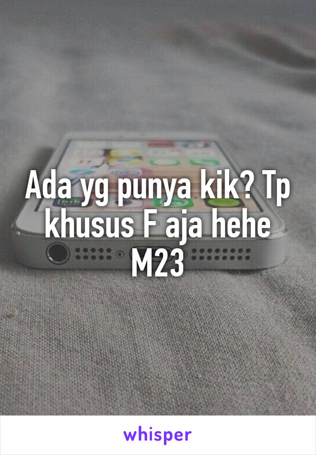 Ada yg punya kik? Tp khusus F aja hehe
M23