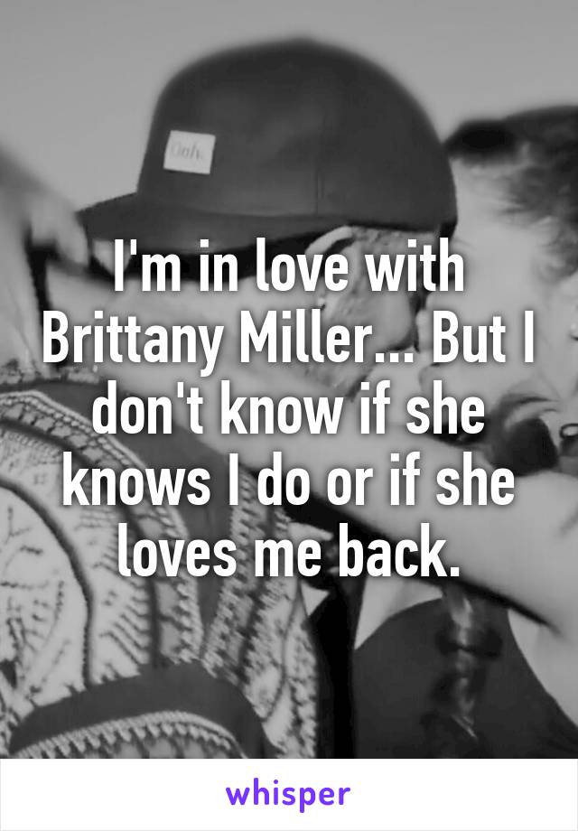 I'm in love with Brittany Miller... But I don't know if she knows I do or if she loves me back.