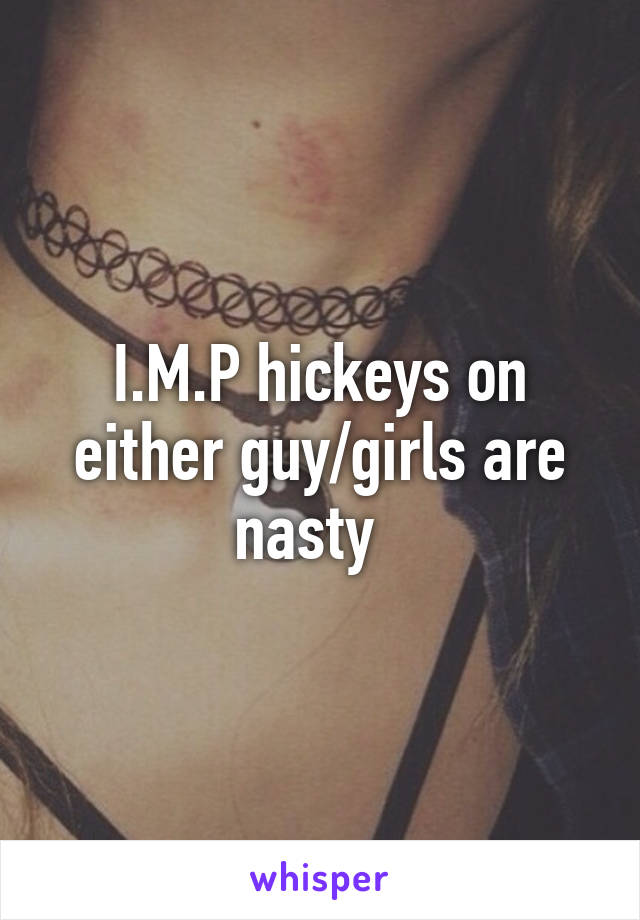 I.M.P hickeys on either guy/girls are nasty  