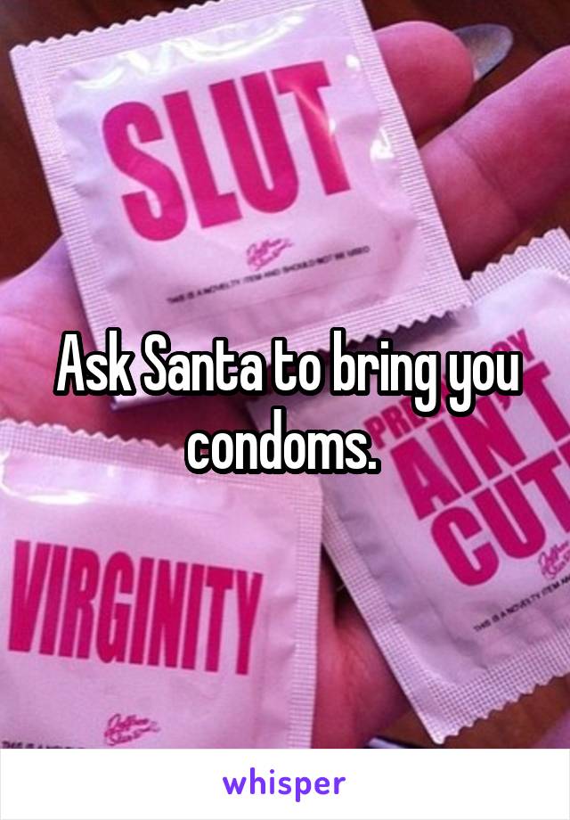 Ask Santa to bring you condoms. 