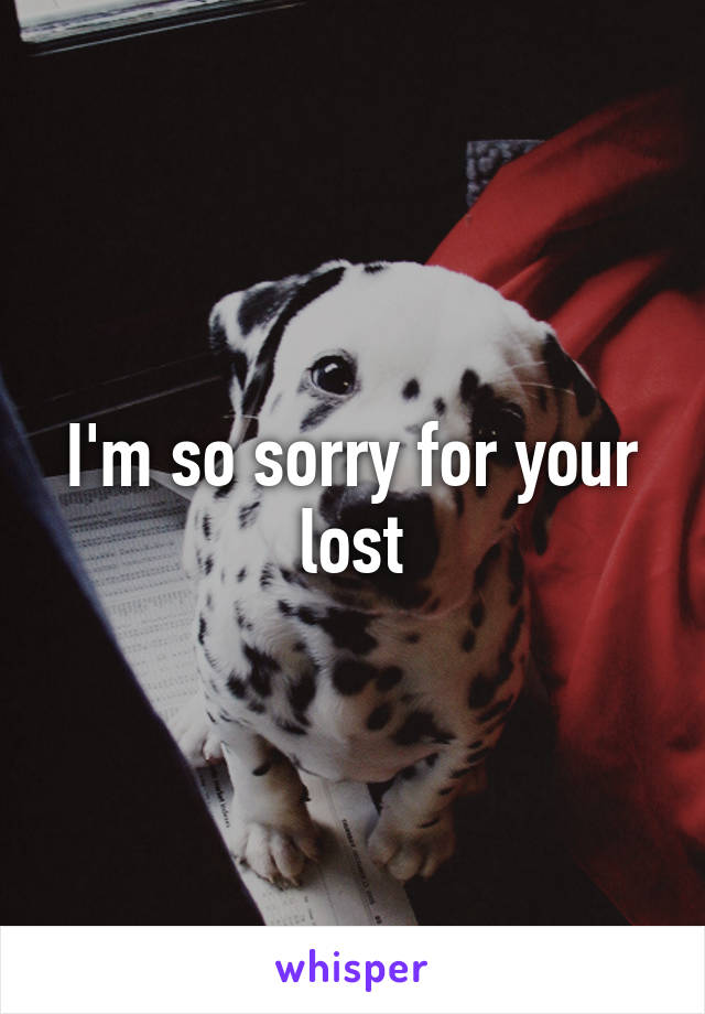 I'm so sorry for your lost