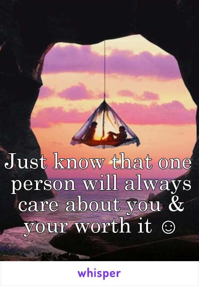 Just know that one person will always care about you & your worth it ☺