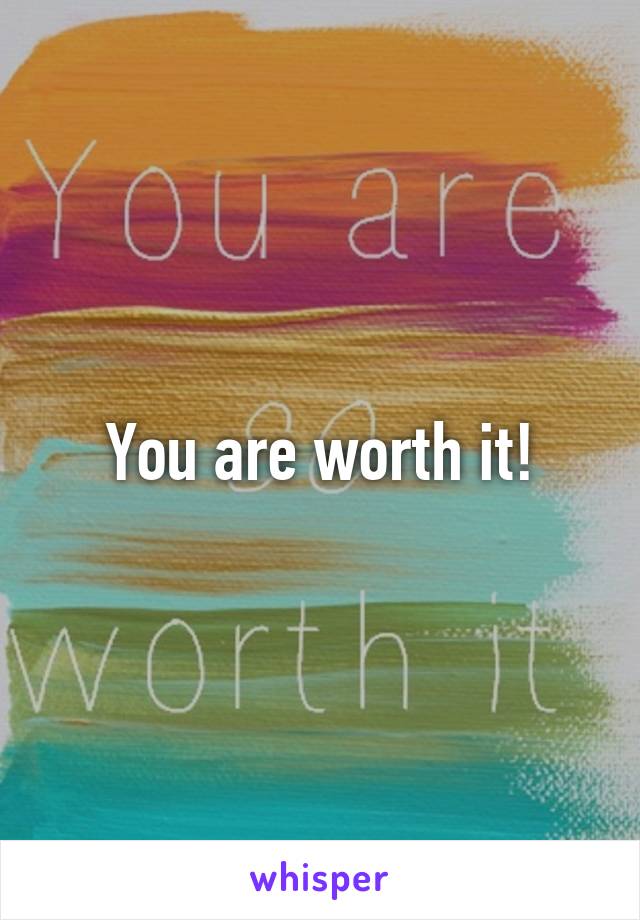 You are worth it!