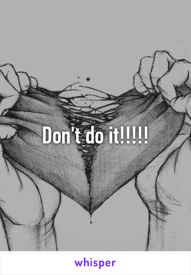 Don't do it!!!!!