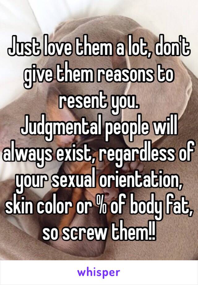 Just love them a lot, don't give them reasons to resent you.
Judgmental people will always exist, regardless of your sexual orientation, skin color or % of body fat, so screw them!!