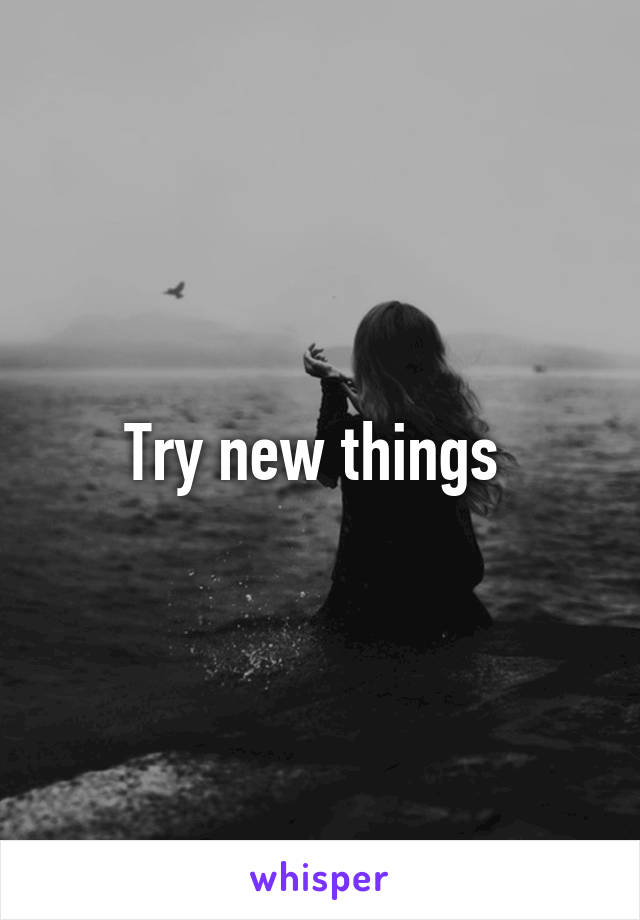 Try new things 