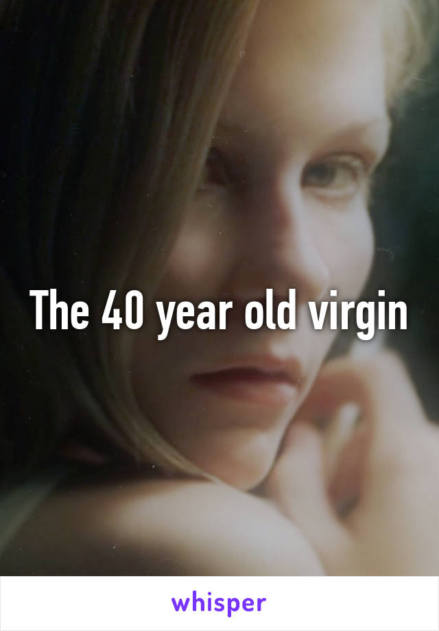 The 40 year old virgin