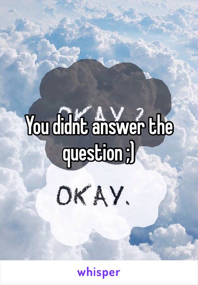 You didnt answer the question ;)