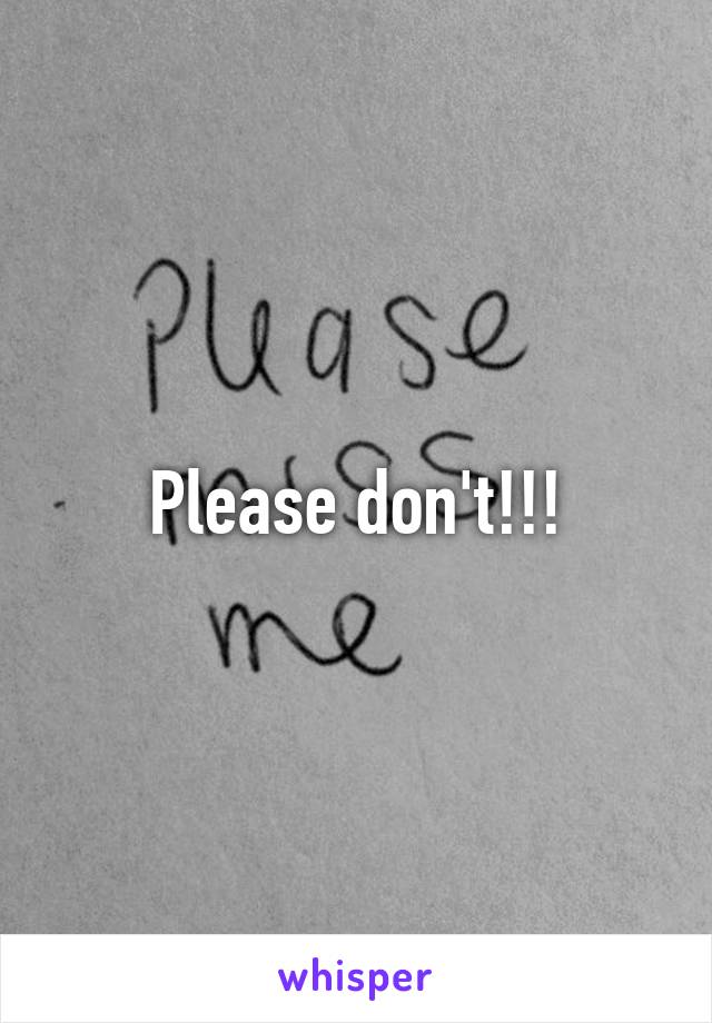 Please don't!!!