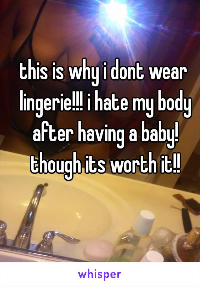 this is why i dont wear lingerie!!! i hate my body after having a baby! though its worth it!!