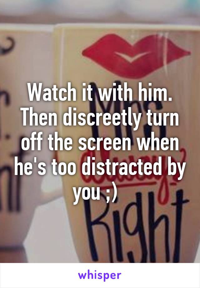 Watch it with him. Then discreetly turn off the screen when he's too distracted by you ;)  