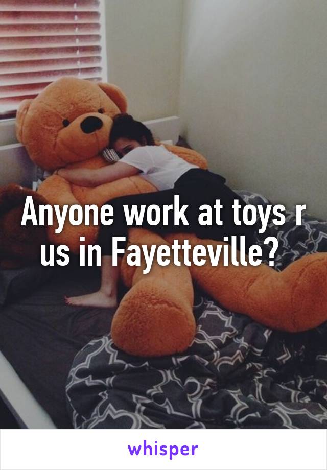 Anyone work at toys r us in Fayetteville? 