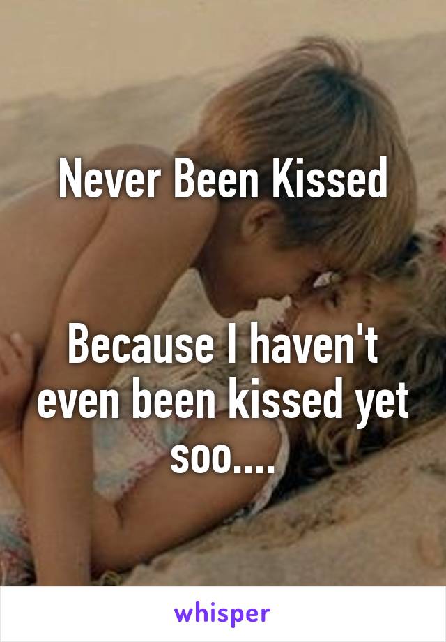 Never Been Kissed


Because I haven't even been kissed yet soo....