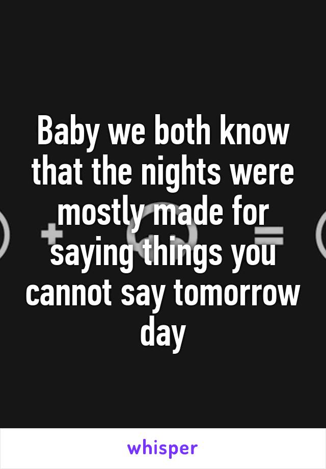 Baby we both know that the nights were mostly made for saying things you cannot say tomorrow day