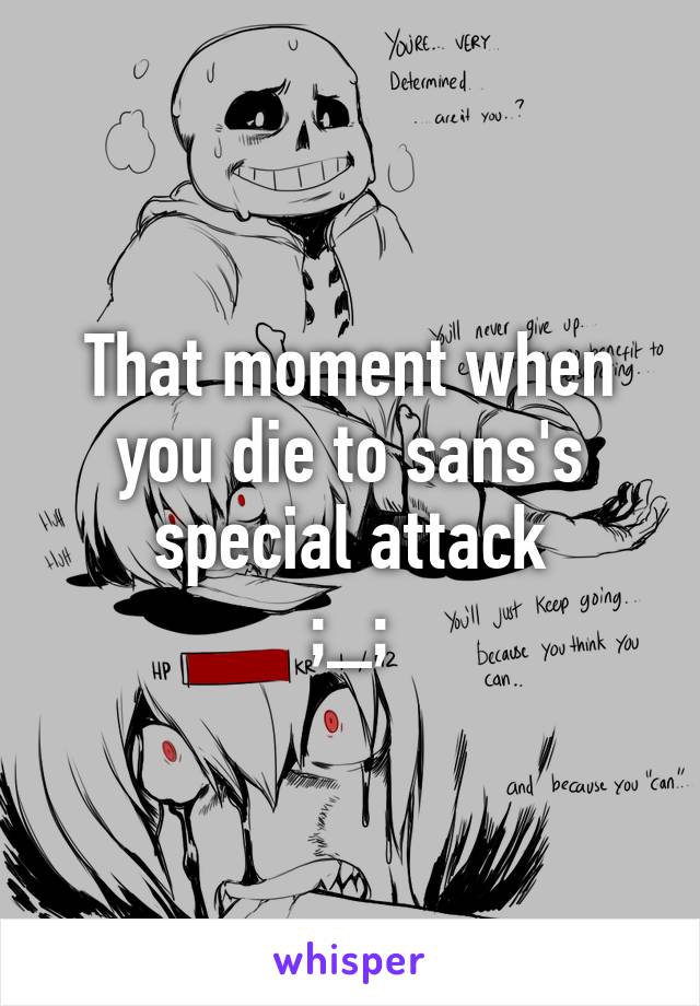 That moment when you die to sans's special attack
;_;