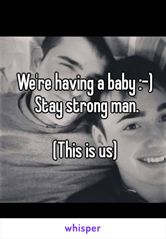 We're having a baby :-) Stay strong man.

(This is us)