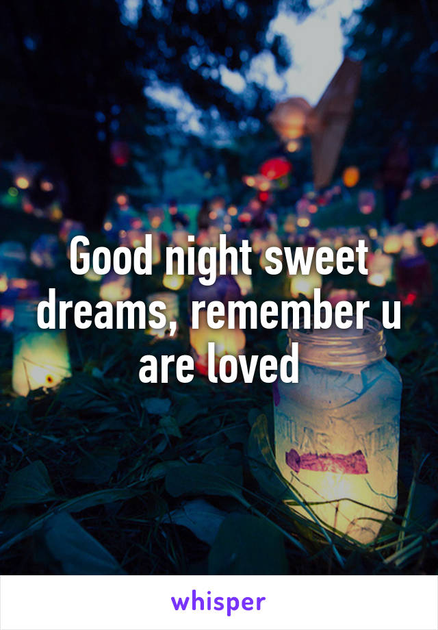 Good night sweet dreams, remember u are loved