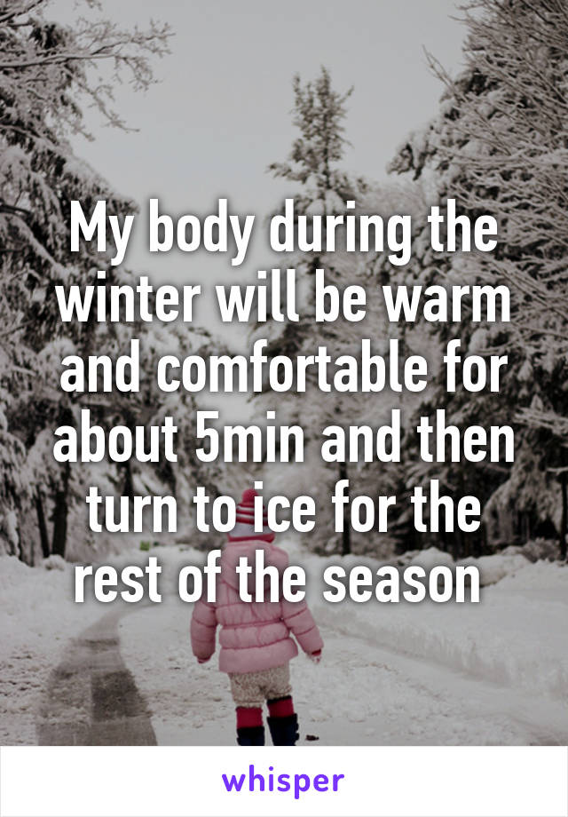 My body during the winter will be warm and comfortable for about 5min and then turn to ice for the rest of the season 