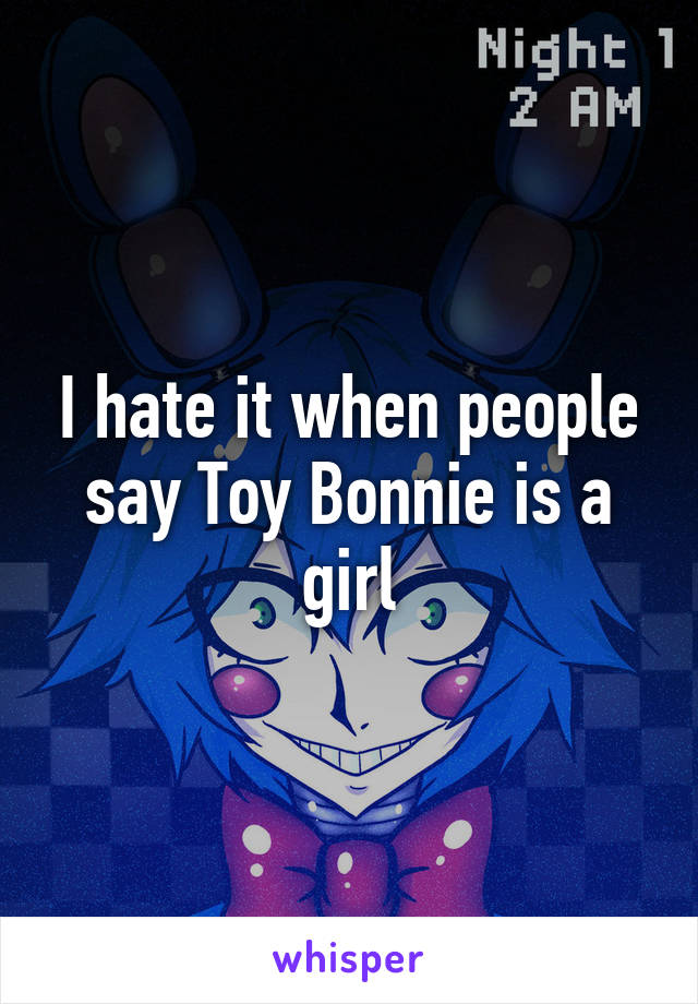 I hate it when people say Toy Bonnie is a girl