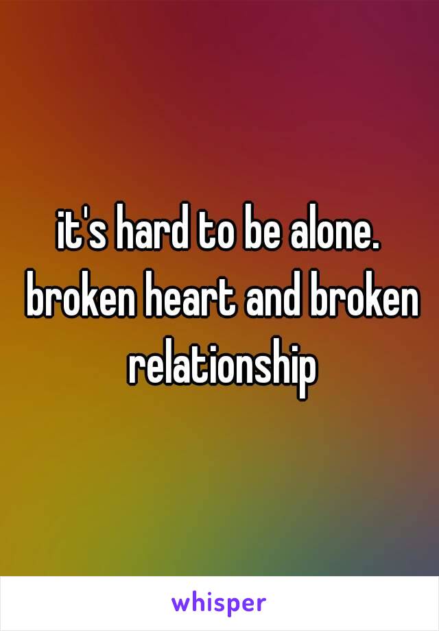 it's hard to be alone. broken heart and broken relationship